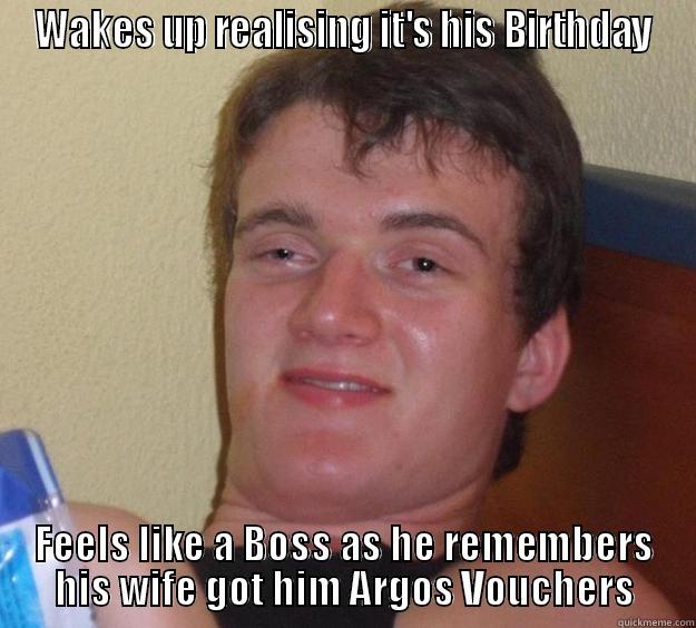 WAKES UP REALISING IT'S HIS BIRTHDAY FEELS LIKE A BOSS AS HE REMEMBERS HIS WIFE GOT HIM ARGOS VOUCHERS 10 Guy