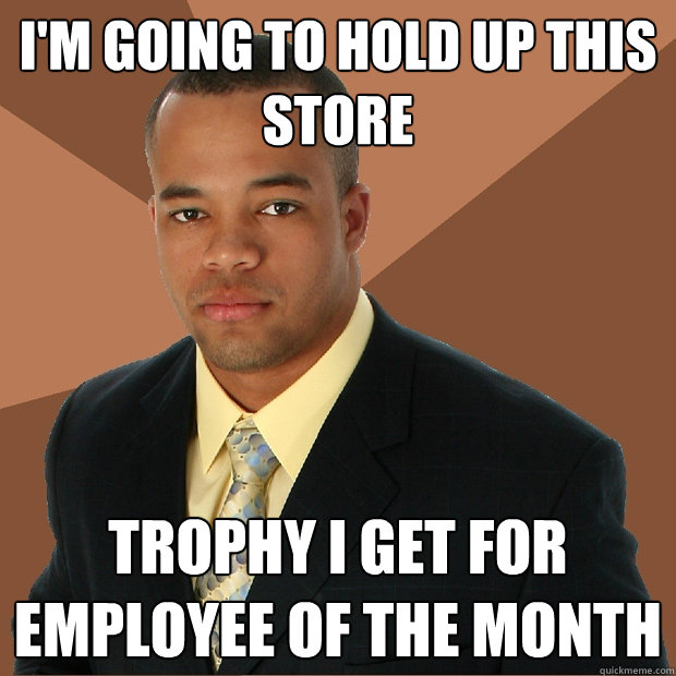 I'm going to hold up this store trophy i get for employee of the month  Successful Black Man