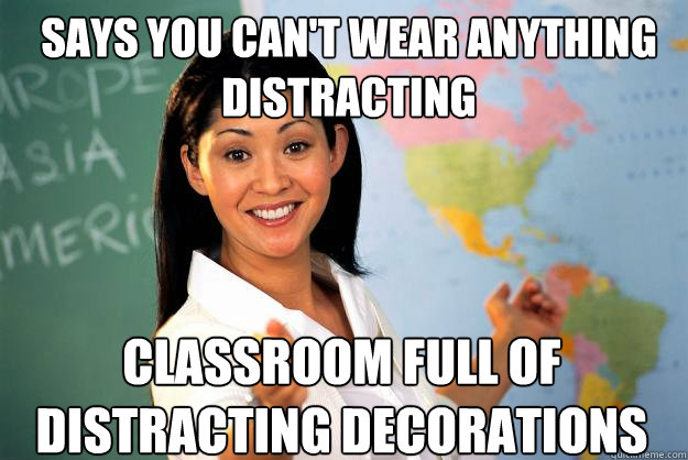 Says you can't wear anything distracting Classroom full of distracting decorations  Unhelpful High School Teacher