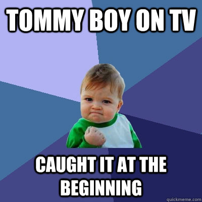 tommy boy on tv Caught it at the beginning  Success Kid