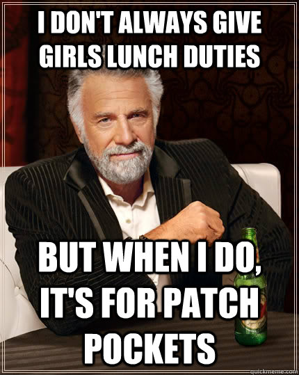 I don't always give girls lunch duties  but when i do, it's for patch pockets  The Most Interesting Man In The World