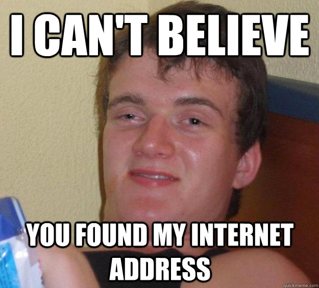i can't believe you found my internet address  10 Guy