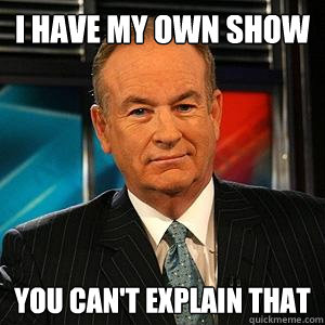 i have my own show You can't explain that  Bill O Reilly