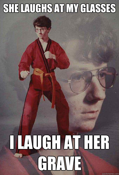 She laughs at my glasses  i laugh at her grave - She laughs at my glasses  i laugh at her grave  Karate Kyle