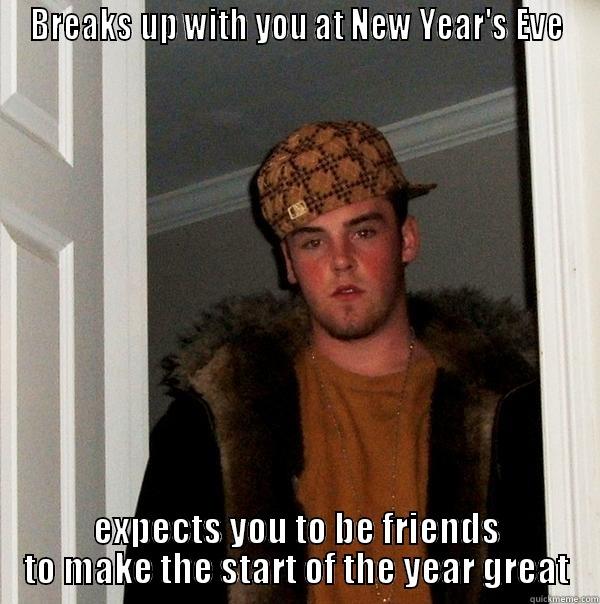 BREAKS UP WITH YOU AT NEW YEAR'S EVE EXPECTS YOU TO BE FRIENDS TO MAKE THE START OF THE YEAR GREAT Scumbag Steve