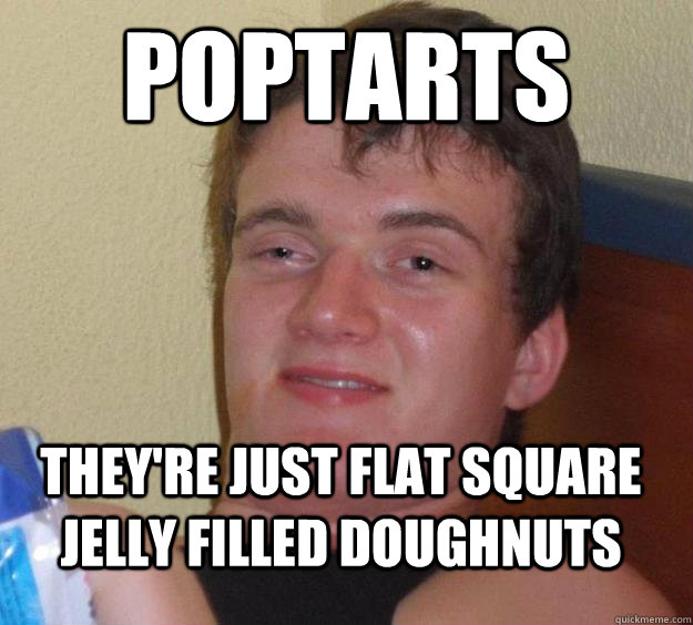 poptarts they're just flat square jelly filled doughnuts - poptarts they're just flat square jelly filled doughnuts  10 Guy