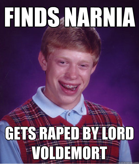 finds narnia gets raped by lord voldemort  Bad Luck Brian