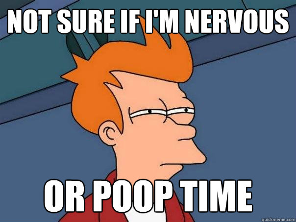 Not sure if I'm nervous Or poop time  Futurama Fry