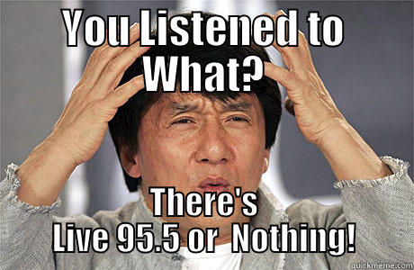 YOU LISTENED TO WHAT? THERE'S LIVE 95.5 OR  NOTHING! EPIC JACKIE CHAN