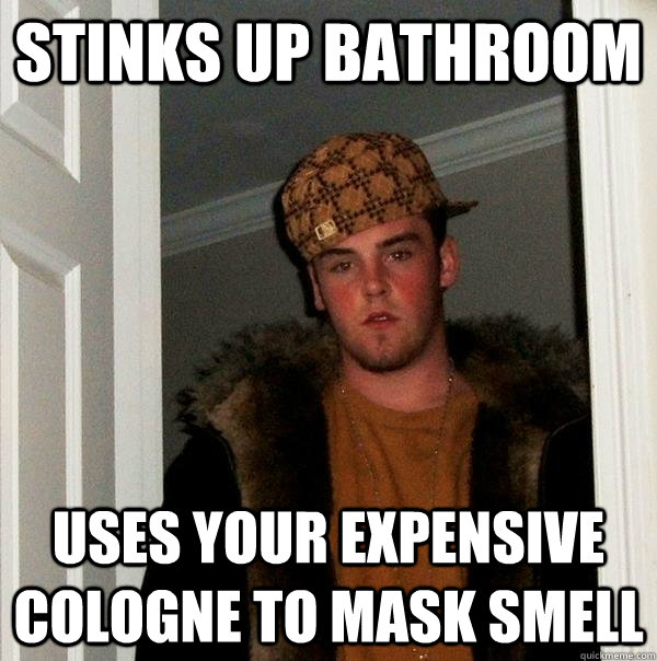 stinks up bathroom uses your expensive cologne to mask smell - stinks up bathroom uses your expensive cologne to mask smell  Scumbag Steve