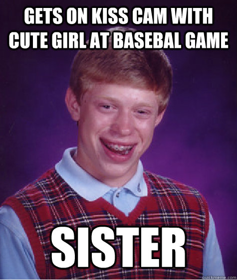 Gets on Kiss Cam with cute girl at basebal game Sister - Gets on Kiss Cam with cute girl at basebal game Sister  Bad Luck Brian