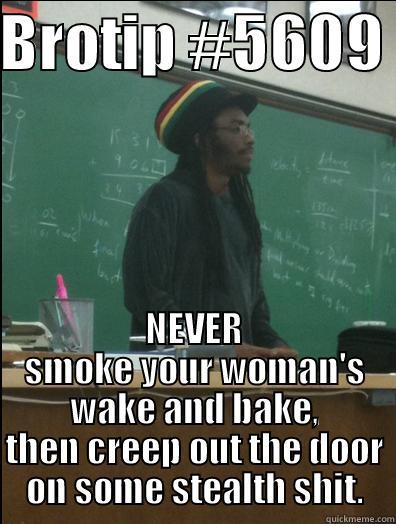 BROTIP #5609  NEVER SMOKE YOUR WOMAN'S WAKE AND BAKE, THEN CREEP OUT THE DOOR ON SOME STEALTH SHIT. Rasta Science Teacher