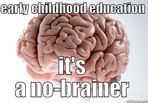 EARLY CHILDHOOD EDUCATION  IT'S A NO-BRAINER Scumbag Brain