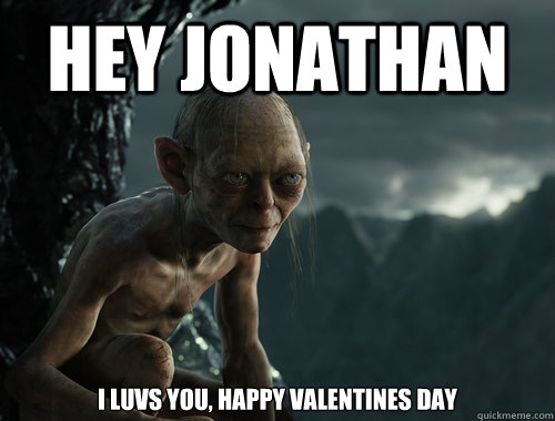 Hey Jonathan I luvs you, happy Valentines day  