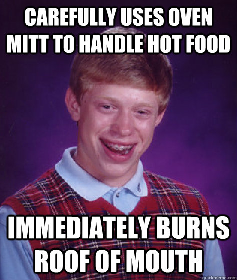 Carefully uses oven mitt to handle hot food Immediately burns roof of mouth  Bad Luck Brian