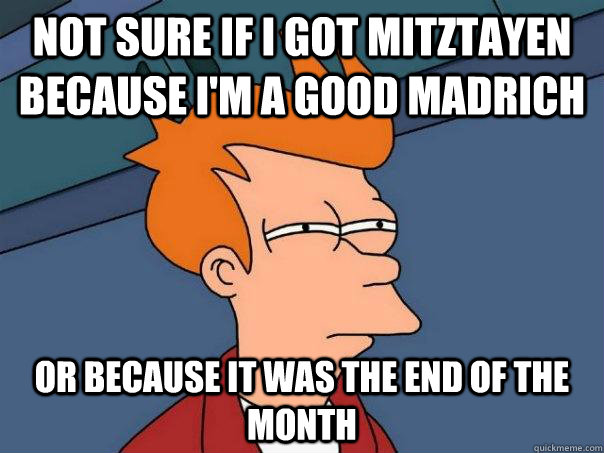 Not sure if I got mitztayen because i'm a good madrich Or because it was the end of the month  Futurama Fry