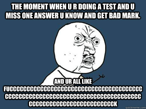 the moment when u r doing a test and u miss one answer u know and get bad mark. and ur all like fucccccccccccccccccccccccccccccccccccccccccccccccccccccccccccccccccccccccccccccccccccccccccccccccccccccccck  Y U No