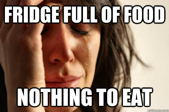 FRIDGE FULL OF FOOD NOTHING TO EAT - FRIDGE FULL OF FOOD NOTHING TO EAT  First World Problems