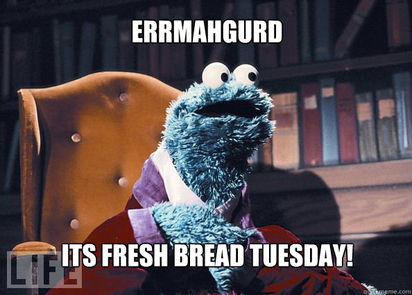 ERRMAHGURD iTS FRESH BREAD TUESDAY!  Cookieman