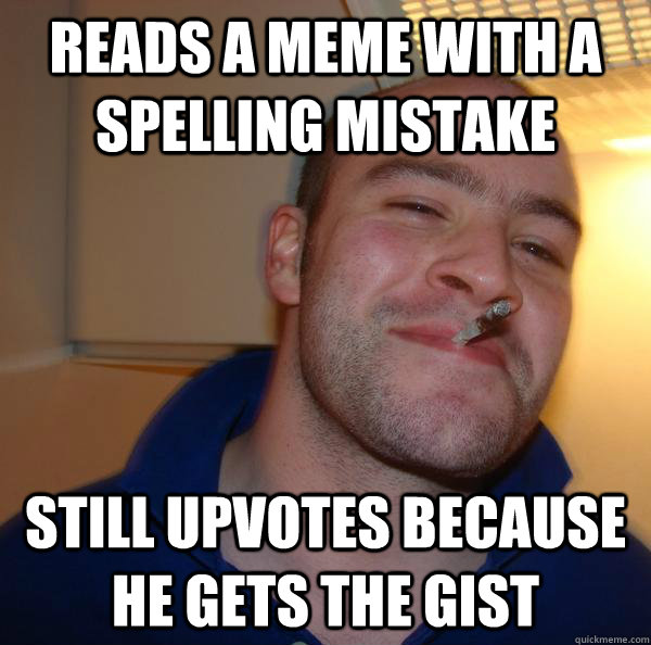 Reads a meme with a spelling mistake still upvotes because he gets the gist - Reads a meme with a spelling mistake still upvotes because he gets the gist  Misc