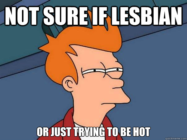 Not sure if lesbian or just trying to be hot  Futurama Fry