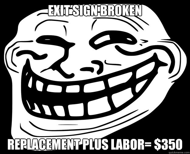 EXIT SIGN BROKEN REPLACEMENT PLUS LABOR= $350  Trollface