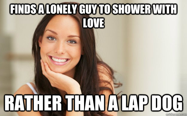 Finds a lonely guy to shower with love Rather than a lap dog  Good Girl Gina