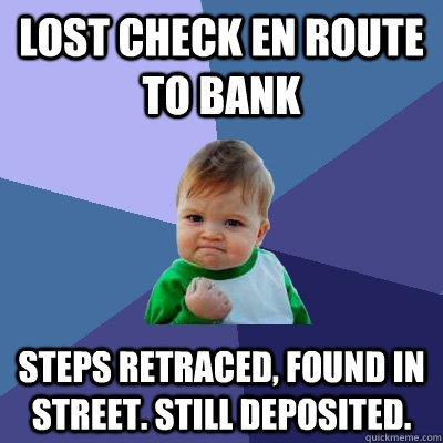 Lost check en route to bank steps retraced, found in street. still deposited.   Success Kid