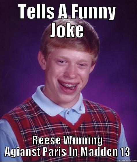 TELLS A FUNNY JOKE REESE WINNING AGAINST PARIS IN MADDEN 13 Bad Luck Brian