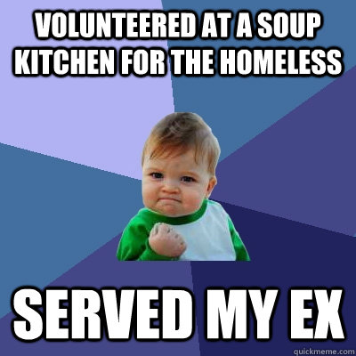 Volunteered at a soup kitchen for the homeless Served my ex  Success Kid