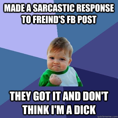 Made a sarcastic response to freind's fb post They got it and don't think I'm a dick  Success Kid