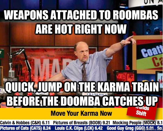 weapons attached to roombas are hot right now quick, jump on the karma train before the doomba catches up - weapons attached to roombas are hot right now quick, jump on the karma train before the doomba catches up  Mad Karma with Jim Cramer