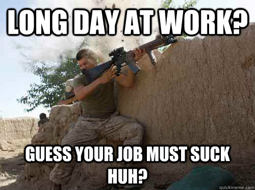 Long day at work? Guess your job must suck huh?  Unimpressed Marine