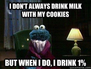 I don't always drink milk with my cookies But when I do, I drink 1%  