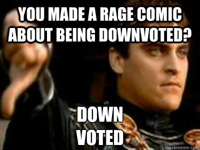 you made a rage comic about being downvoted? Down
voted  Downvoting Roman