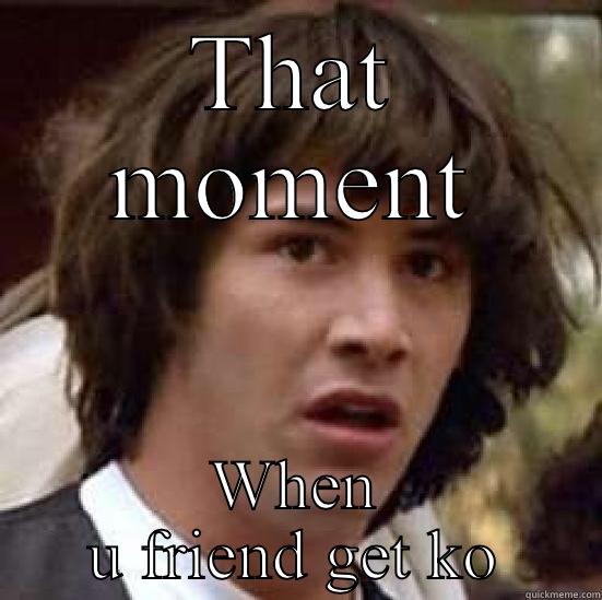 Ttko tropa - THAT MOMENT WHEN U FRIEND GET KO conspiracy keanu