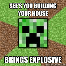 See's you building your house Brings explosive - See's you building your house Brings explosive  GENTLE CREEPER