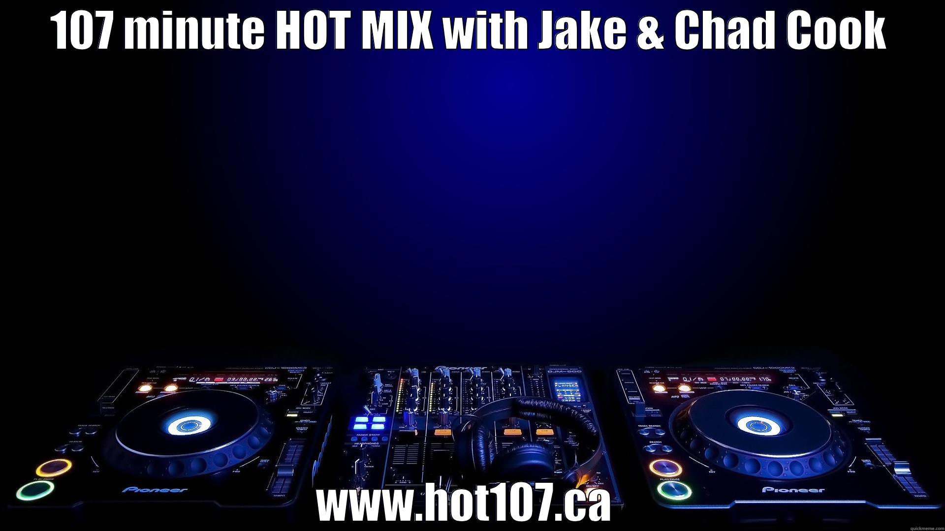 107 MINUTE HOT MIX WITH JAKE & CHAD COOK WWW.HOT107.CA  Misc