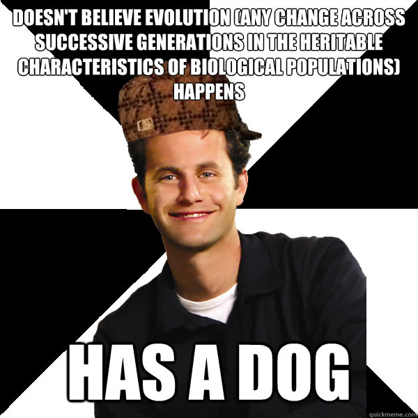 Doesn't Believe evolution (any change across successive generations in the heritable characteristics of biological populations) happens has a dog  Scumbag Christian