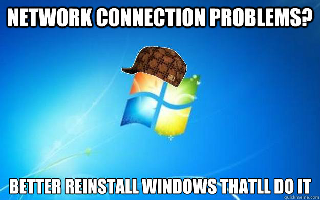 Network connection problems? Better reinstall Windows thatll do it - Network connection problems? Better reinstall Windows thatll do it  Scumbag windows