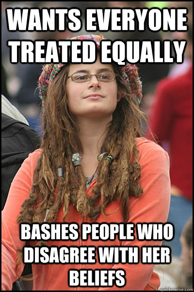 wants everyone treated equally bashes people who disagree with her beliefs  College Liberal