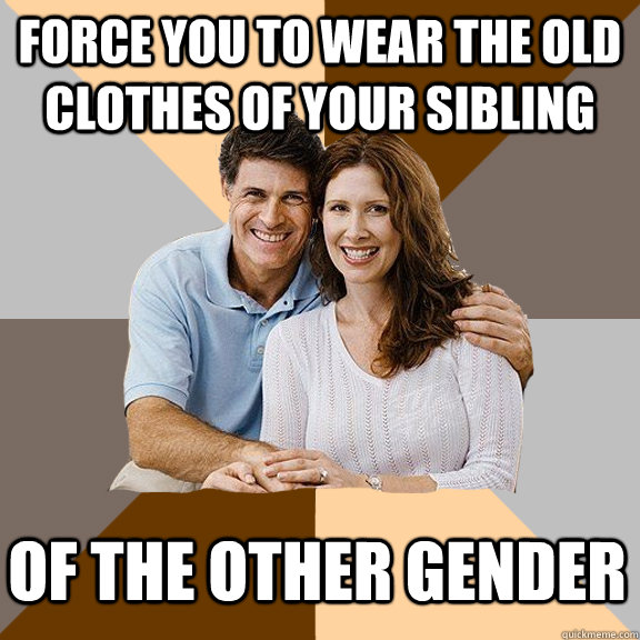 Force you to wear the old clothes of your sibling of the other gender  Scumbag Parents