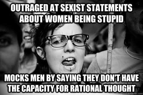 OUTRAGED at sexist statements about women being stupid MOCKS MEN BY saying they don't have the capacity for rational thought  Hypocrite Feminist