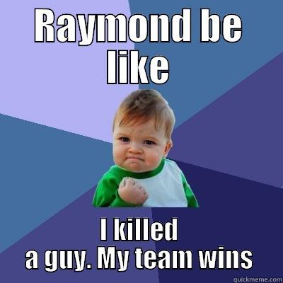 RAYMOND BE LIKE I KILLED A GUY. MY TEAM WINS Success Kid