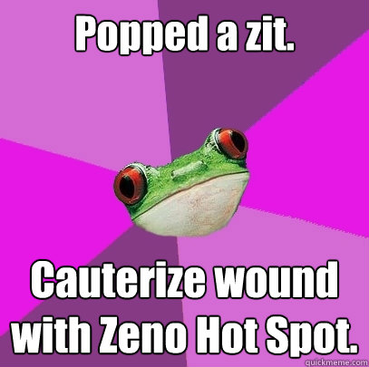 Popped a zit. Cauterize wound with Zeno Hot Spot.  Foul Bachelorette Frog