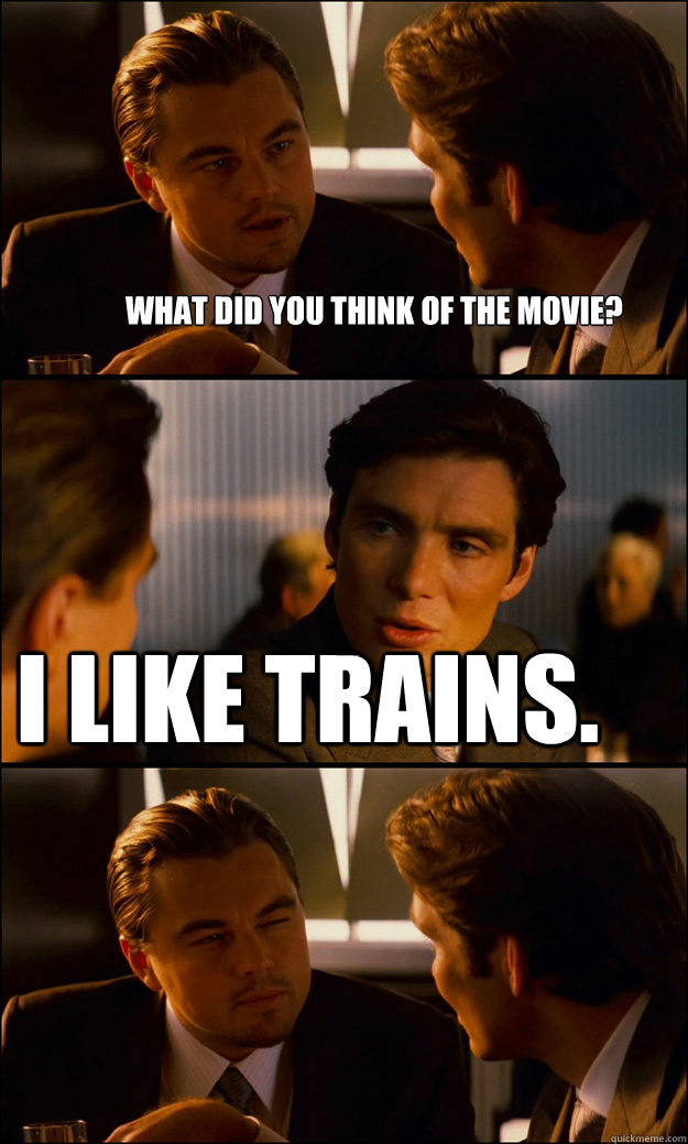 What did you think of the movie? I like trains. - What did you think of the movie? I like trains.  Inception