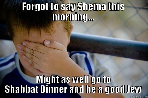 FORGOT TO SAY SHEMA THIS MORNING... MIGHT AS WELL GO TO SHABBAT DINNER AND BE A GOOD JEW Confession kid