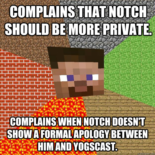 Complains that Notch should be more private. Complains when Notch doesn't show a formal apology between him and Yogscast. - Complains that Notch should be more private. Complains when Notch doesn't show a formal apology between him and Yogscast.  Minecraft