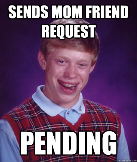 sends mom friend request pending - sends mom friend request pending  Bad Luck Brian