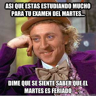 Asi que estas estudiando mucho para tu examen del martes... Dime que se siente saber que el martes es feriado  - Asi que estas estudiando mucho para tu examen del martes... Dime que se siente saber que el martes es feriado   Condescending Wonka